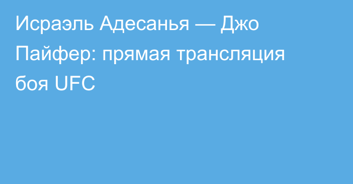 Исраэль Адесанья — Джо Пайфер: прямая трансляция боя UFC
