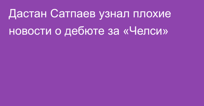 Дастан Сатпаев узнал плохие новости о дебюте за «Челси»