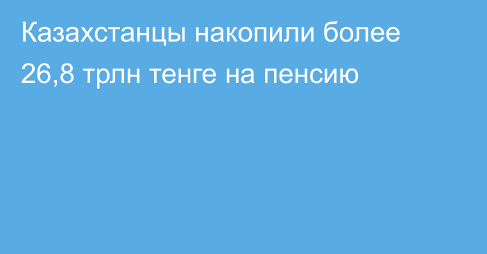 Казахстанцы накопили более 26,8 трлн тенге на пенсию