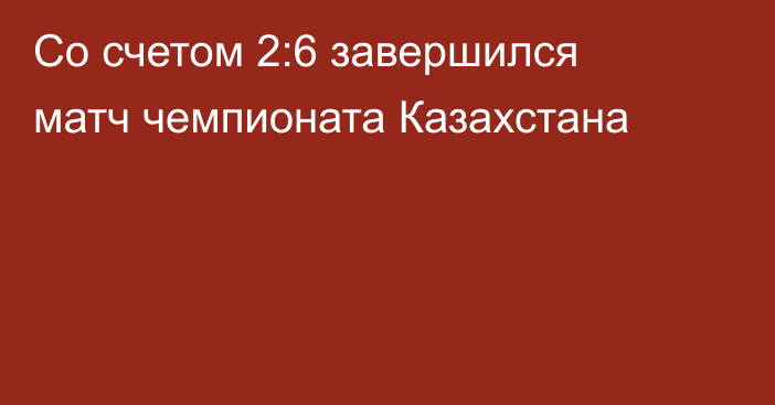 Со счетом 2:6 завершился матч чемпионата Казахстана