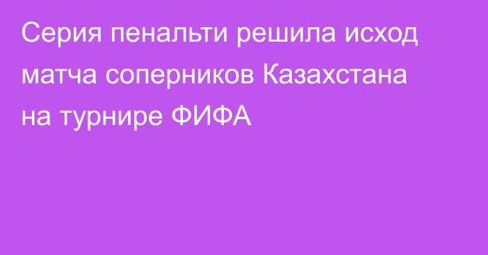 Серия пенальти решила исход матча соперников Казахстана на турнире ФИФА