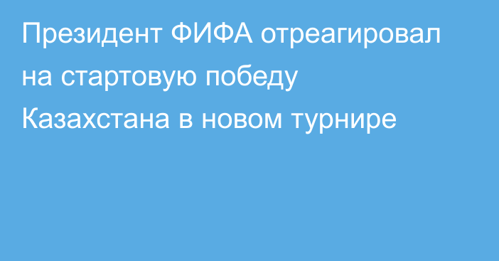 Президент ФИФА отреагировал на стартовую победу Казахстана в новом турнире