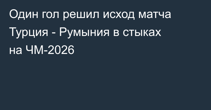 Один гол решил исход матча Турция - Румыния в стыках на ЧМ-2026
