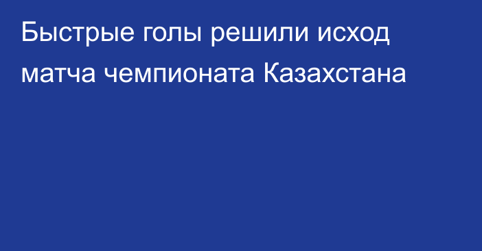 Быстрые голы решили исход матча чемпионата Казахстана