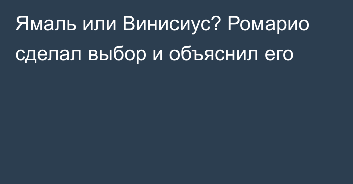Ямаль или Винисиус? Ромарио сделал выбор и объяснил его
