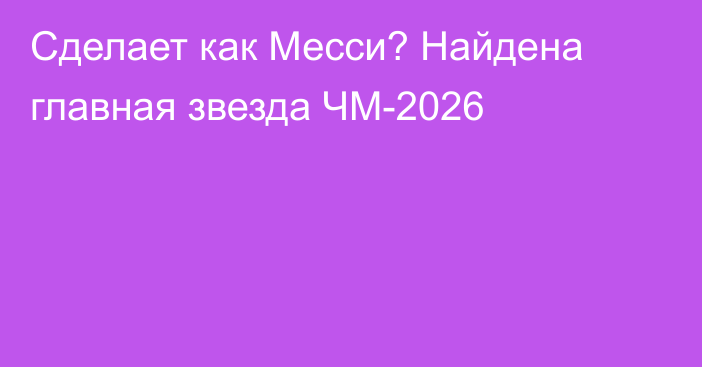 Сделает как Месси? Найдена главная звезда ЧМ-2026