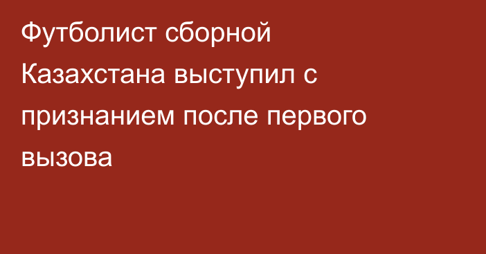 Футболист сборной Казахстана выступил с признанием после первого вызова
