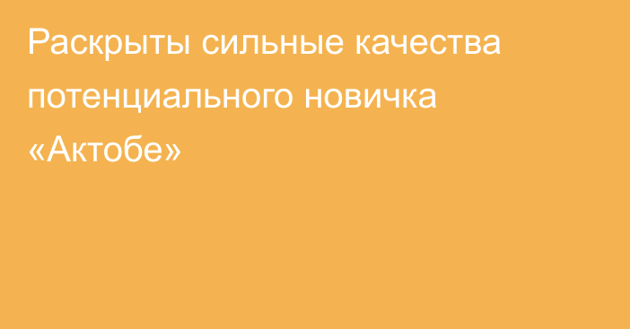Раскрыты сильные качества потенциального новичка «Актобе»