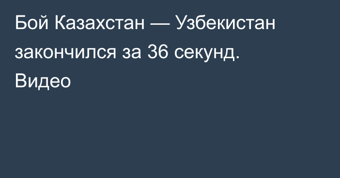 Бой Казахстан — Узбекистан закончился за 36 секунд. Видео
