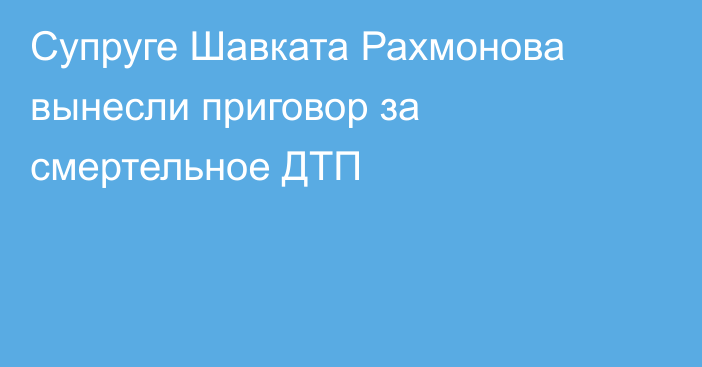 Супруге Шавката Рахмонова вынесли приговор за смертельное ДТП