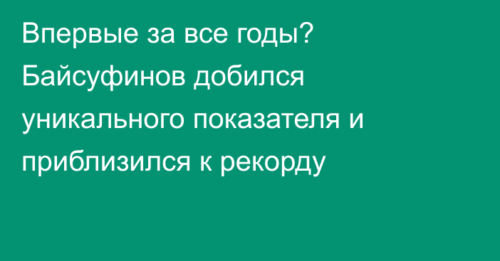Впервые за все годы? Байсуфинов добился уникального показателя и приблизился к рекорду