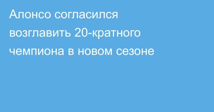 Алонсо согласился возглавить 20-кратного чемпиона в новом сезоне