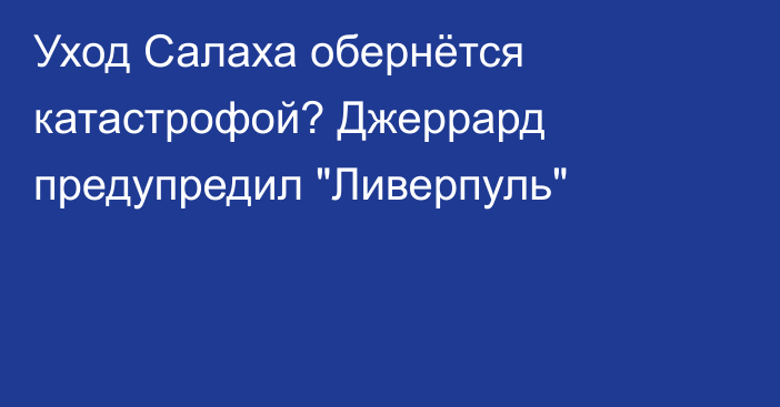 Уход Салаха обернётся катастрофой? Джеррард предупредил 