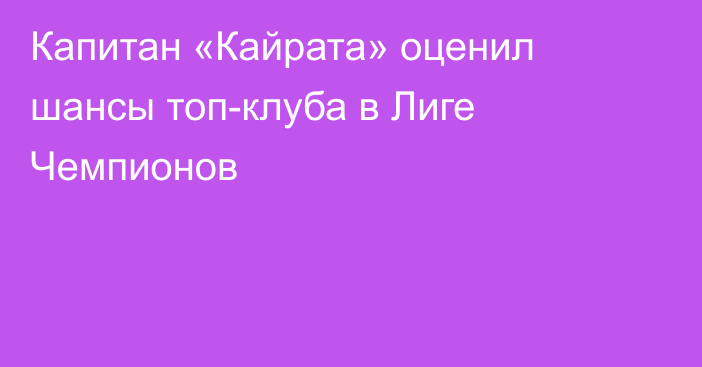Капитан «Кайрата» оценил шансы топ-клуба в Лиге Чемпионов