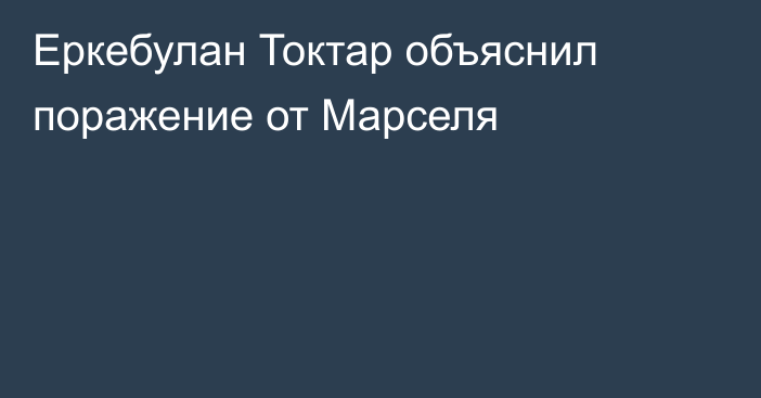 Еркебулан Токтар объяснил поражение от Марселя