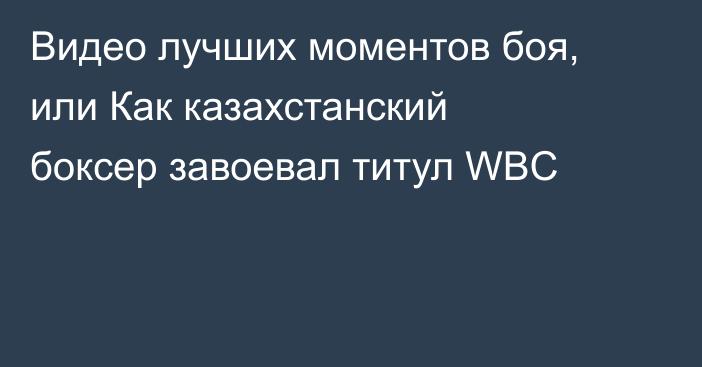 Видео лучших моментов боя, или Как казахстанский боксер завоевал титул WBC