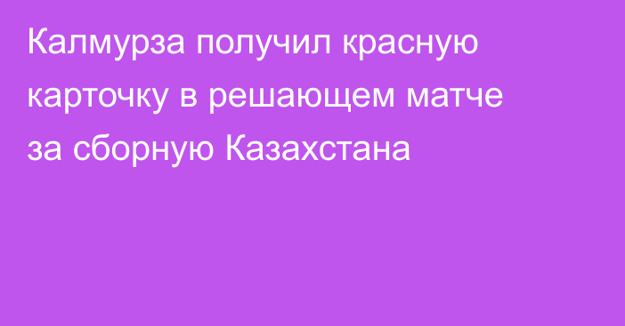 Калмурза получил красную карточку в решающем матче за сборную Казахстана