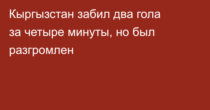 Кыргызстан забил два гола за четыре минуты, но был разгромлен