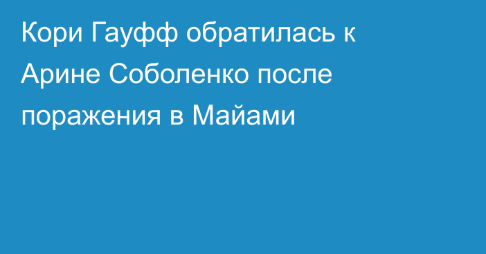Кори Гауфф обратилась к Арине Соболенко после поражения в Майами