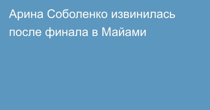 Арина Соболенко извинилась после финала в Майами