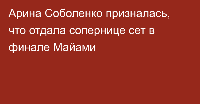 Арина Соболенко призналась, что отдала сопернице сет в финале Майами