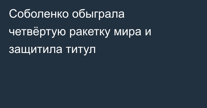 Соболенко обыграла четвёртую ракетку мира и защитила титул