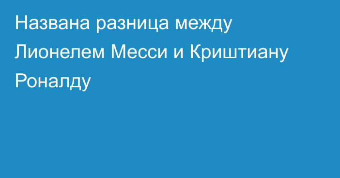 Названа разница между Лионелем Месси и Криштиану Роналду