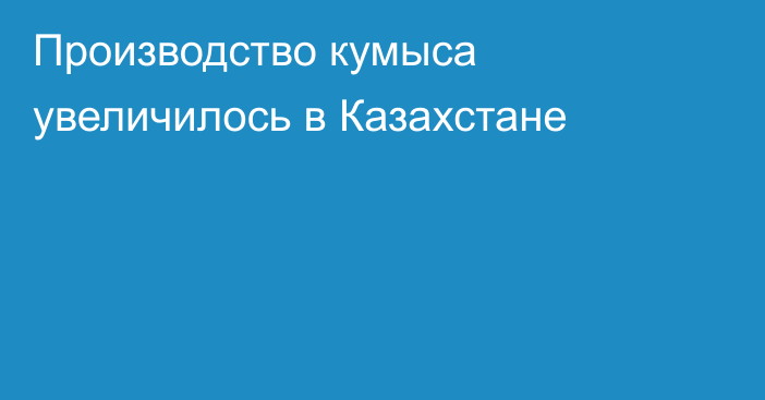Производство кумыса увеличилось в Казахстане