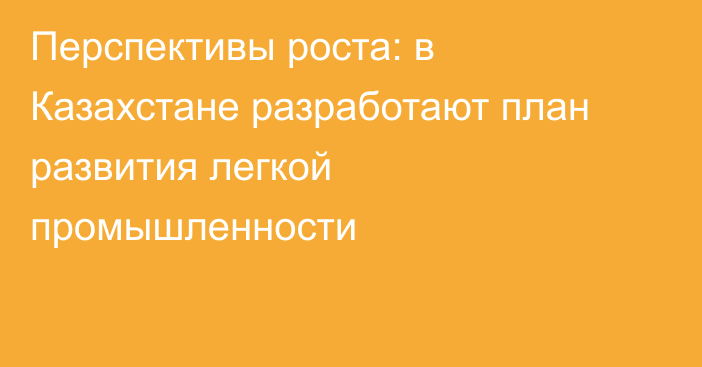 Перспективы роста: в Казахстане разработают план развития легкой промышленности