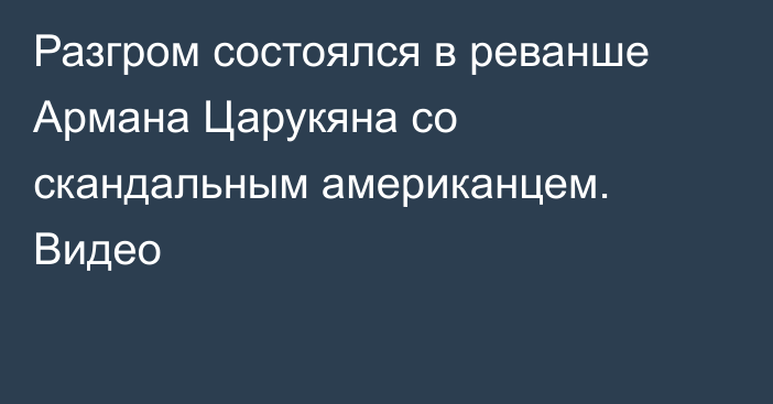 Разгром состоялся в реванше Армана Царукяна со скандальным американцем. Видео