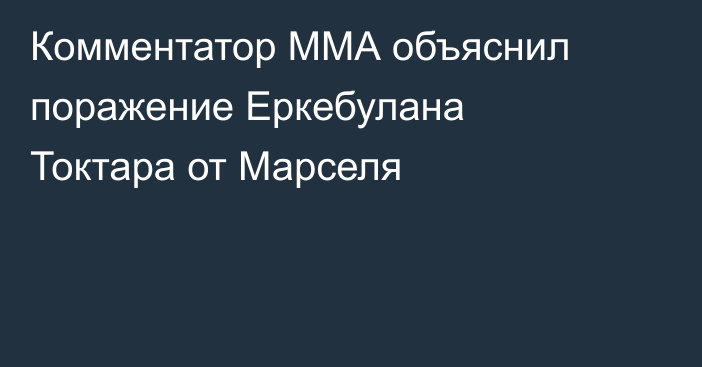 Комментатор ММА объяснил поражение Еркебулана Токтара от Марселя