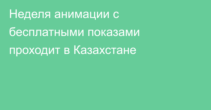 Неделя анимации с бесплатными показами проходит в Казахстане