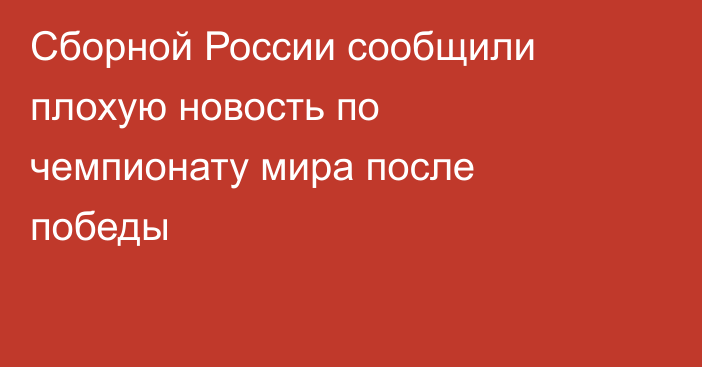 Сборной России сообщили плохую новость по чемпионату мира после победы