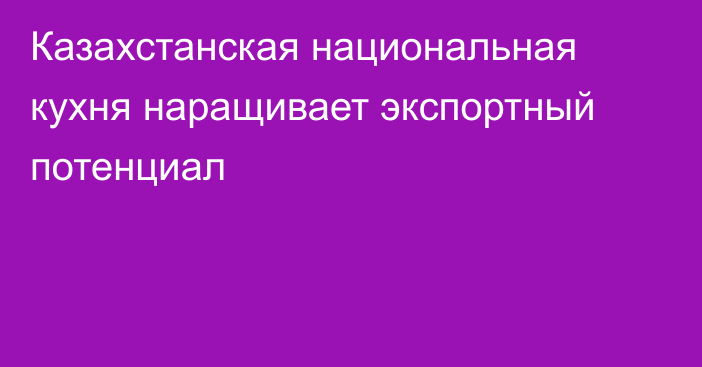 Казахстанская национальная кухня наращивает экспортный потенциал