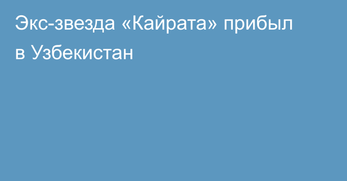 Экс-звезда «Кайрата» прибыл в Узбекистан