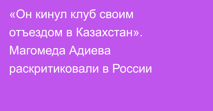 «Он кинул клуб своим отъездом в Казахстан». Магомеда Адиева раскритиковали в России