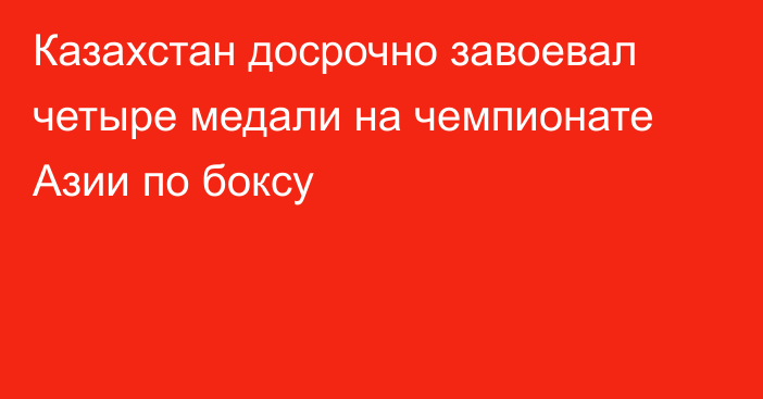 Казахстан досрочно завоевал четыре медали на чемпионате Азии по боксу