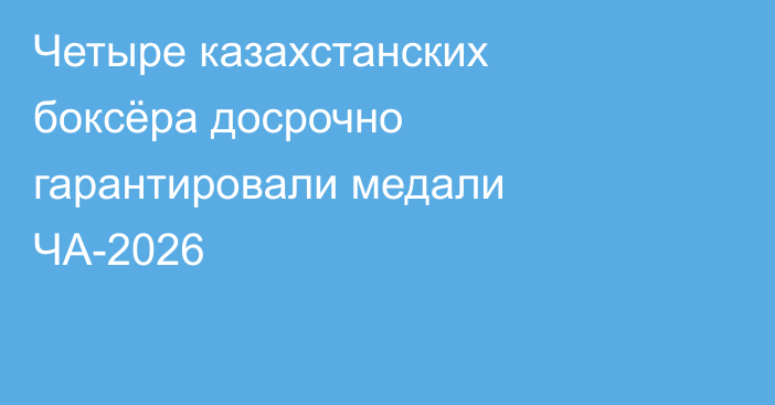 Четыре казахстанских боксёра досрочно гарантировали медали ЧА-2026