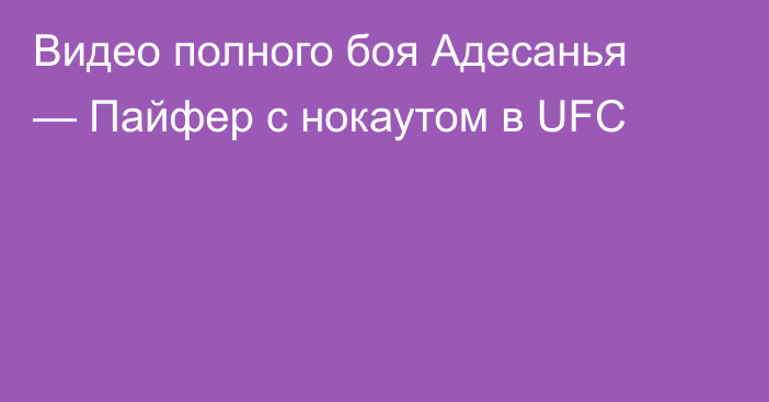 Видео полного боя Адесанья — Пайфер с нокаутом в UFC