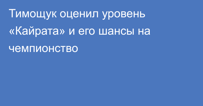Тимощук оценил уровень «Кайрата» и его шансы на чемпионство