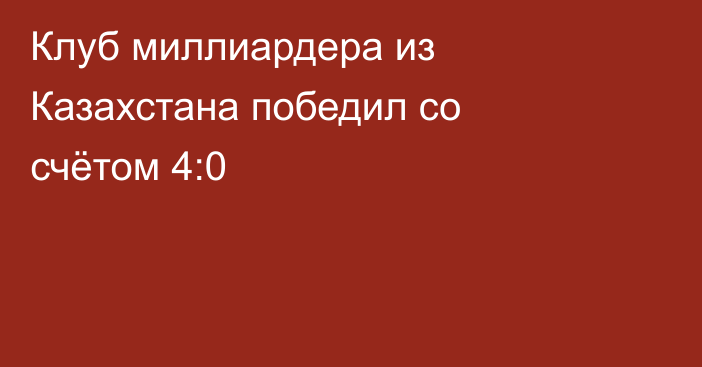 Клуб миллиардера из Казахстана победил со счётом 4:0