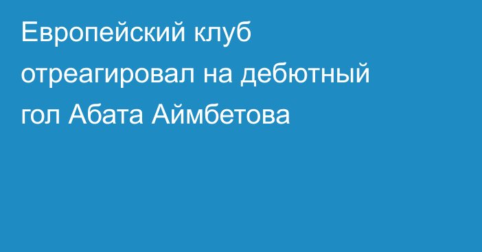 Европейский клуб отреагировал на дебютный гол Абата Аймбетова