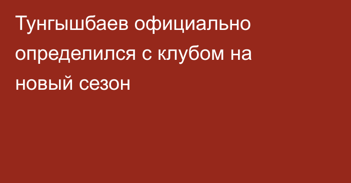 Тунгышбаев официально определился с клубом на новый сезон