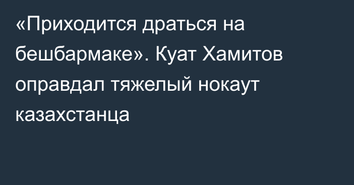 «Приходится драться на бешбармаке». Куат Хамитов оправдал тяжелый нокаут казахстанца