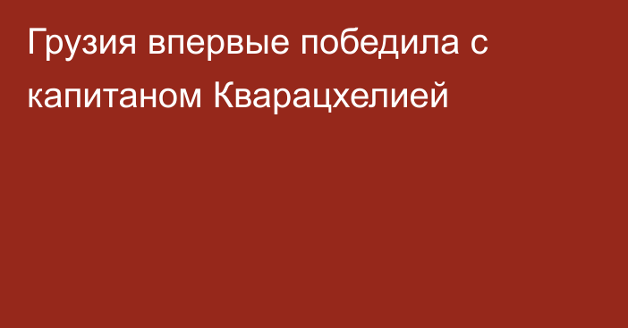 Грузия впервые победила с капитаном Кварацхелией