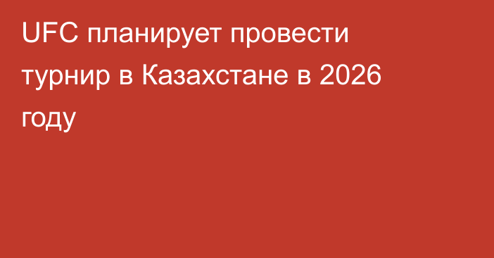 UFC планирует провести турнир в Казахстане в 2026 году