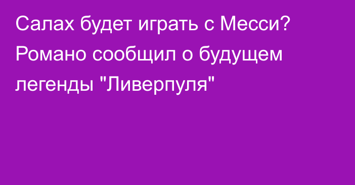 Салах будет играть с Месси? Романо сообщил о будущем легенды 