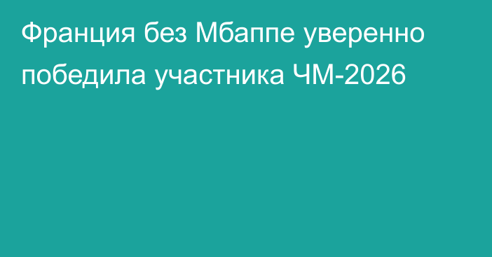 Франция без Мбаппе уверенно победила участника ЧМ-2026