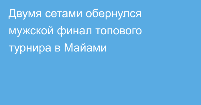Двумя сетами обернулся мужской финал топового турнира в Майами