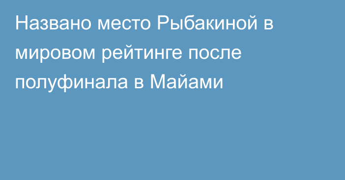 Названо место Рыбакиной в мировом рейтинге после полуфинала в Майами